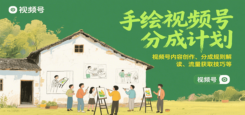 手绘视频号分成计划：视频号内容创作、分成规则解读、流量获取技巧等-轻创终点站