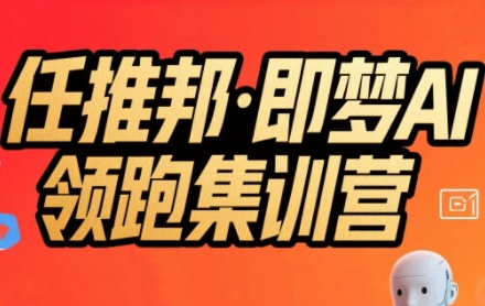 任推邦·即梦AI领跑集训营，低粉号冷启动，单条视频变现1.2W实操-小熊猫站长