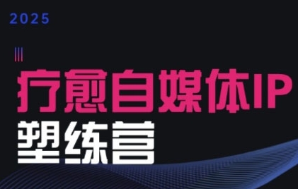 2025治愈自媒体IP训练营，专为疗愈领域从业者打造-小熊猫站长
