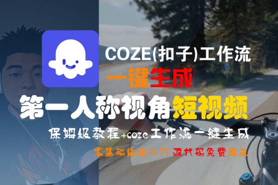 COZE(扣子)工作流一键生成第一人称视角短视频，保姆级教程，零基础快速入门-轻创终点站