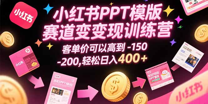 小红书PPT模版赛道变现训练营，客单价可以高到150-200，轻松日入400+-网创星球