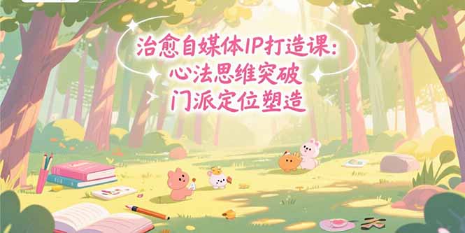 治愈自媒体IP打造课：心法思维突破，门派定位塑造，商业闭环搭建-小熊猫站长