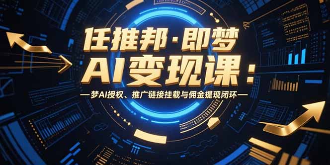 任推邦·即梦AI变现课：梦AI授权、推广链接挂载与佣金提现闭环-网创星球