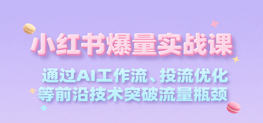 小红书爆量实战课，通过AI工作流、投流优化等前沿技术突破流量瓶颈-小熊猫站长