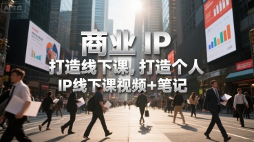商业IP打造线下课，打造个人 IP线下课视频+笔记-网创星球