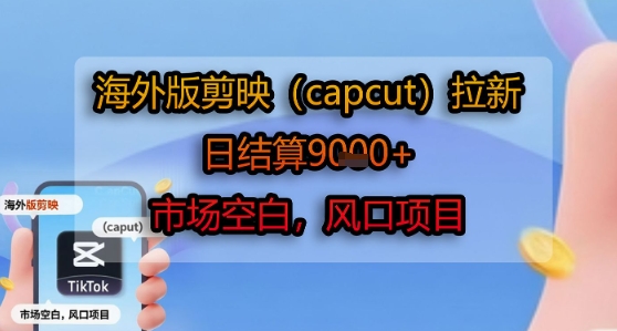 海外版剪映(capcut)拉新，日结算1k+，市场空白，风口项目-轻创终点站