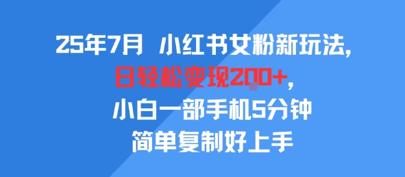 25年7月小红书女粉新玩法，公域转私域变现，日轻松变现2张+，5分钟简单复制好上手-轻创终点站