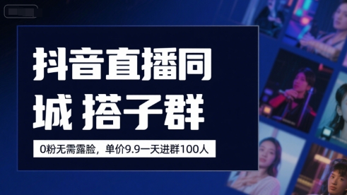 抖音直播同城搭子群，0粉无需露脸，单价19.9，一天进群100人-轻创终点站