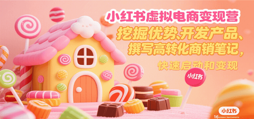 小红书虚拟电商变现营，挖掘优势、开发产品、撰写高转化商销笔记，快速启动和变现-小熊猫站长