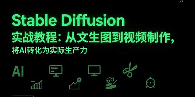 Stable Diffusion实战教程：从文生图到视频制作，将AI转化为实际生产力-青年云网创—高质量项目商城