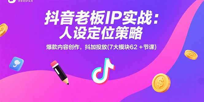 抖音老板IP实战：人设定位策略，爆款内容创作，抖加投放(7大模块62+节课)-轻创终点站