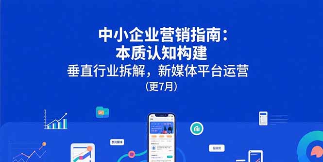 中小企业营销指南：本质认知构建，垂直行业拆解，新媒体平台运营(更7月)-小熊猫站长