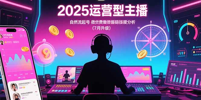 2025运营型主播：自然流起号，微付费投放技巧，罗盘数据深度解析(7月更新)-轻创终点站