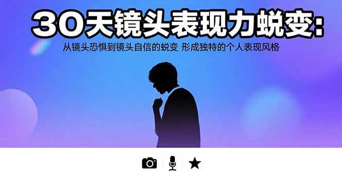 30天镜头表现力蜕变：从镜头恐惧到镜头自信的蜕变 形成独特的个人表现风格-飞叔云网创