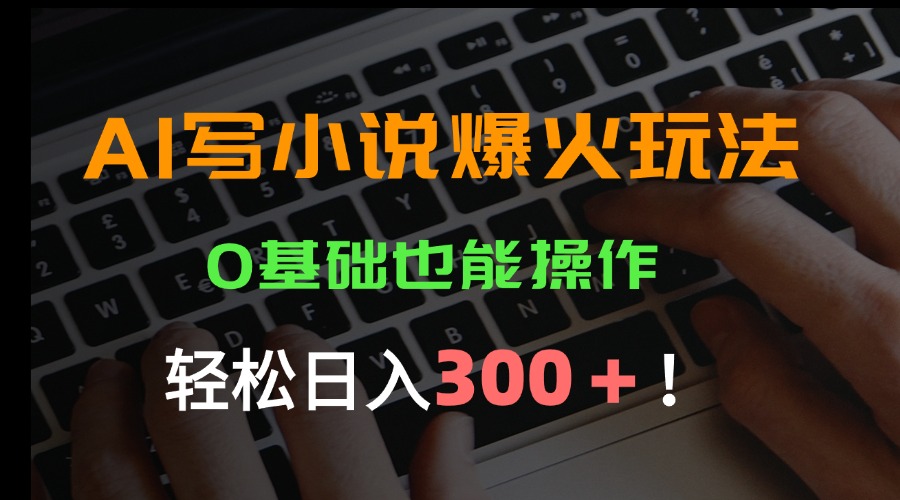 AI写小说爆火玩法，0基础也能操作，日收益轻松300+！-小熊猫站长