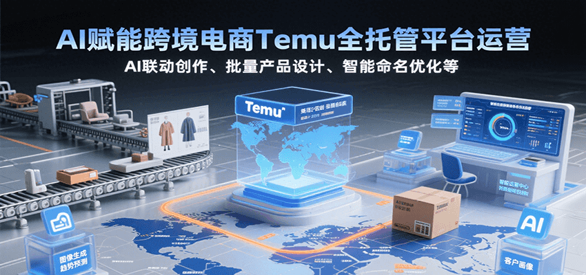 AI赋能跨境电商Temu全托管平台运营，AI联动创作、批量产品设计、智能命名优化等-小熊猫站长