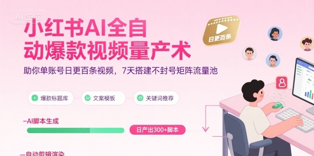 小红书AI全自动爆款视频量产术，助你单账号日更百条视频，7天搭建不封号矩阵流量池-轻创终点站