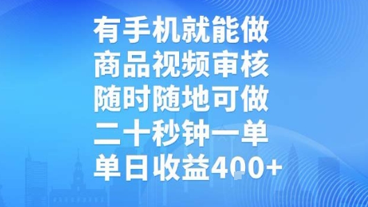 有手机就能做，商品视频审核，随时随地可做，二十秒钟一单，单日收益-轻创终点站