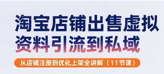 淘宝店铺出售虚拟资料引流到私域，从店铺注册到优化上架全讲解(11节课)-華夏云创