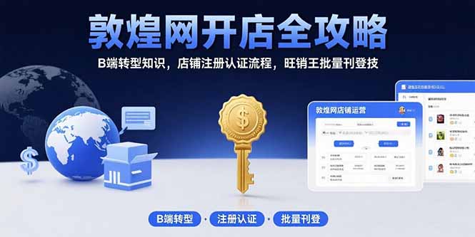 敦煌网开店全攻略：B端转型知识，店铺注册认证流程，旺销王批量刊登技-飞叔云网创