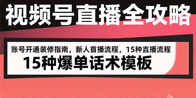 视频号直播全攻略：账号开通装修指南，新人首播流程，15种爆单话术模板-轻创终点站