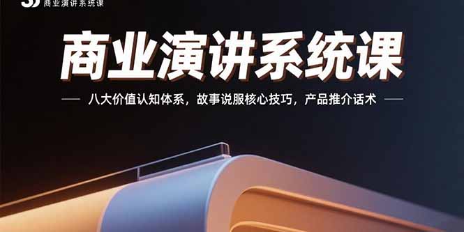 商业演讲系统课：八大价值认知体系，故事说服核心技巧，产品推介话术-轻创终点站