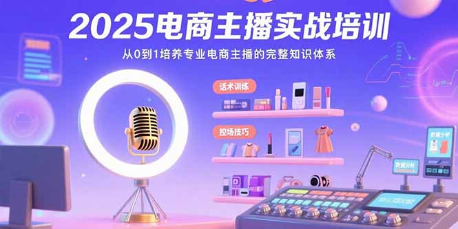 2025电商主播实战培训：从0到1培养专业电商主播的完整知识体系-青年云网创—高质量项目商城