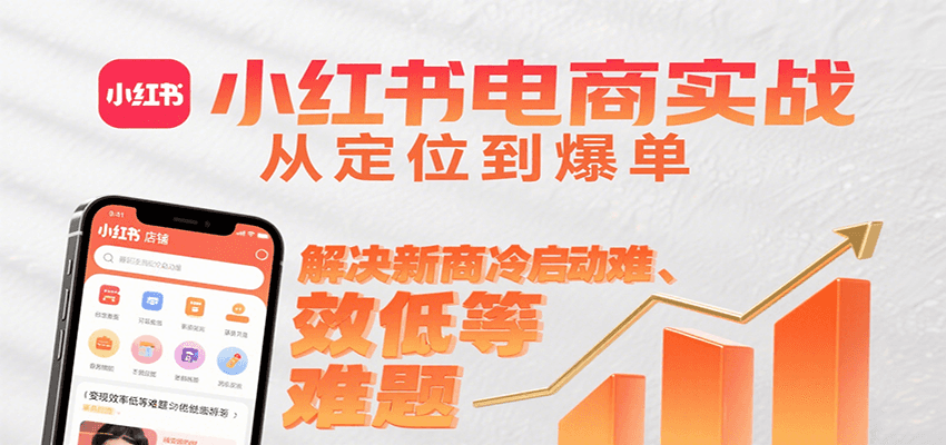 小红书电商实战，从定位到爆单解决新商冷启动难、变现效率低等难题-華夏云创