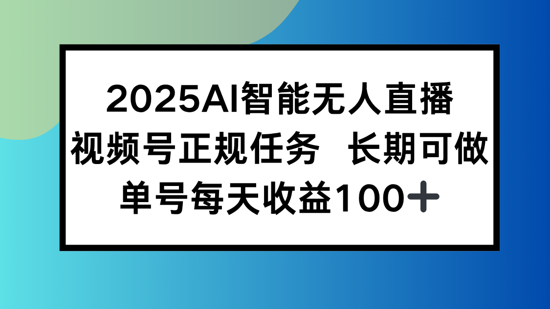 2025AI智能无人直播新玩法，视频号长期稳定任务，单日平均收益100+-轻创终点站