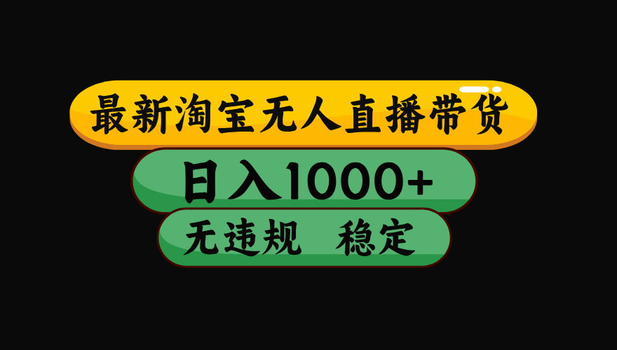 淘宝无人直播带货【最新】，日入1000+，独家技术，无违规无封号，操作…-飞叔云网创