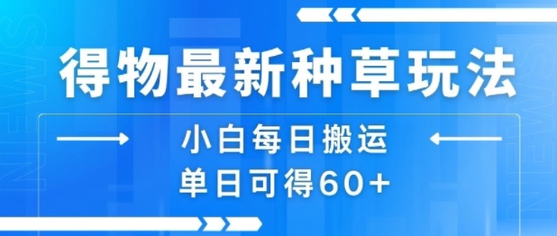 得物最新种草玩法，小白每日搬运单日可得60+-青年云网创—高质量项目商城