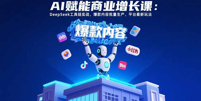 AI赋能商业增长课：DeepSeek工具链实战，爆款内容批量生产，平台最新玩法-青年云网创—高质量项目商城
