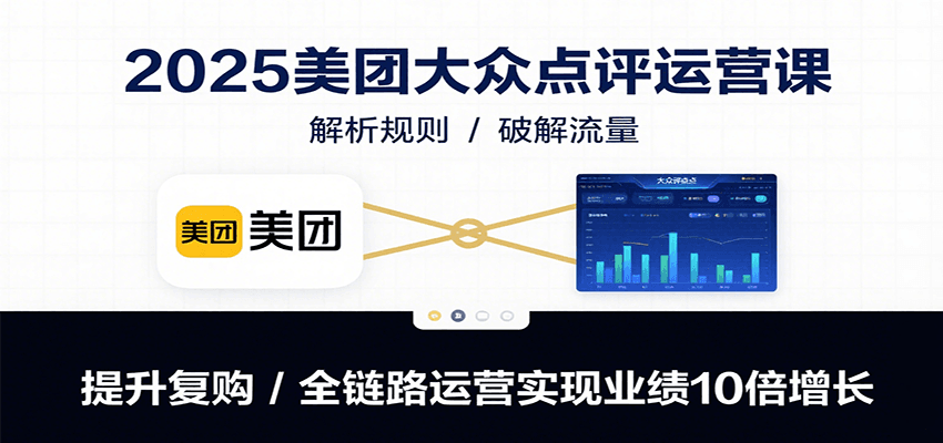 2025美团大众点评运营课：解析规则/破解流量/提升复购/全链路运营实现业绩10倍增长-飞叔云网创