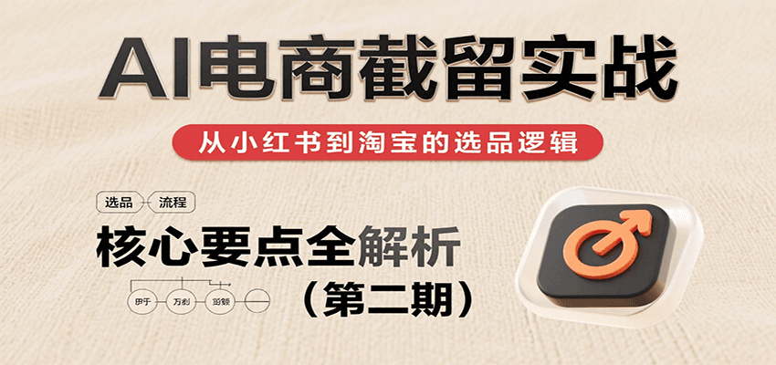 AI电商截留实战，小红书、淘宝等电商平台选品思路及核心要点（第二期）-華夏云创