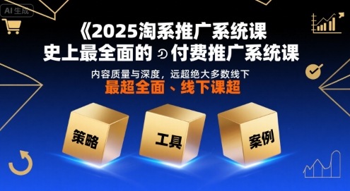 2025淘系推广系统课，史上最全面的付费推广系统课，内容质量与深度，远超绝大多数线下课-華夏云创