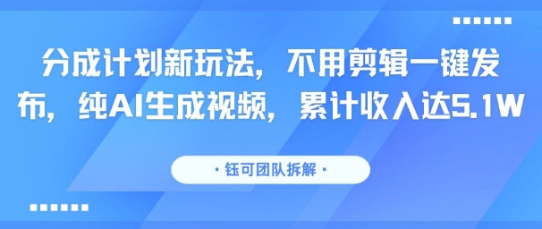 分成计划新玩法，不用剪辑一键发布，纯AI生成视频，累计收入达5.1W-華夏云创