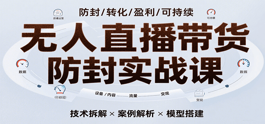 无人直播带货防封实战课，7天掌握高转化直播技术，实现单场GMV破万可持续模型-華夏云创
