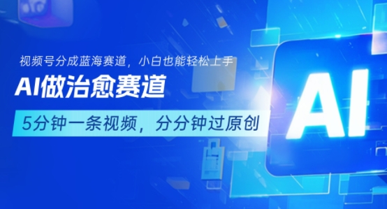 用AI做治愈赛道，结合视频号分成计划，小白也能轻松上手-青年云网创—高质量项目商城