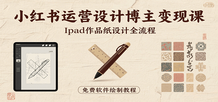 小红书运营设计博主变现课：iPad 上手作品纸设计，含全流程及细节技巧，避坑少绕路-财富区