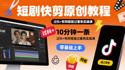 短剧快剪原创教程，10分钟一条，过抖+有同框能过薯条实操课-财富区