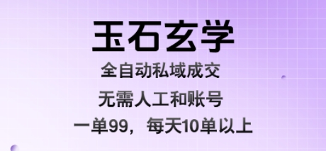 玉石玄学全自动私域成交，一单99每天十单以上，无需人工和矩阵账号，蓝海项目直接干-财富区