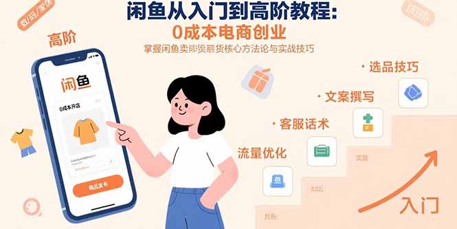 闲鱼从入门到高阶教程：0成本电商创业，掌握闲鱼卖货核心方法论与实战技巧-轻创终点站