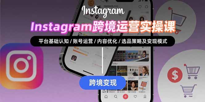 Instagram跨境运营实战：平台认知/账号运营/内容优化/选品策略及变现模式-轻创终点站