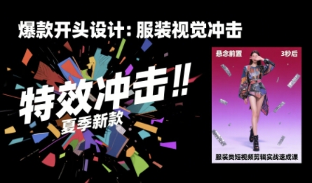 服装类短视频剪辑实战速成课，30天掌握算法适配剪辑术，完播率提升25%-飞叔云网创