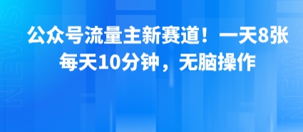 公众号流量主新赛道！一天8张，每天10分钟，无脑操作-轻创终点站