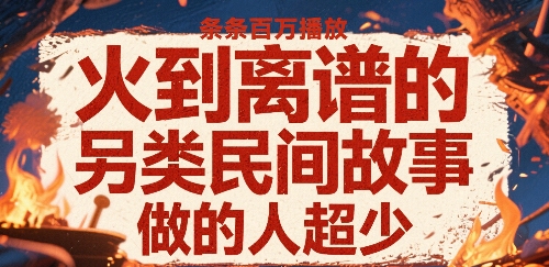火到离谱的另类民间故事，条条百W播放，做的人超少-飞叔云网创