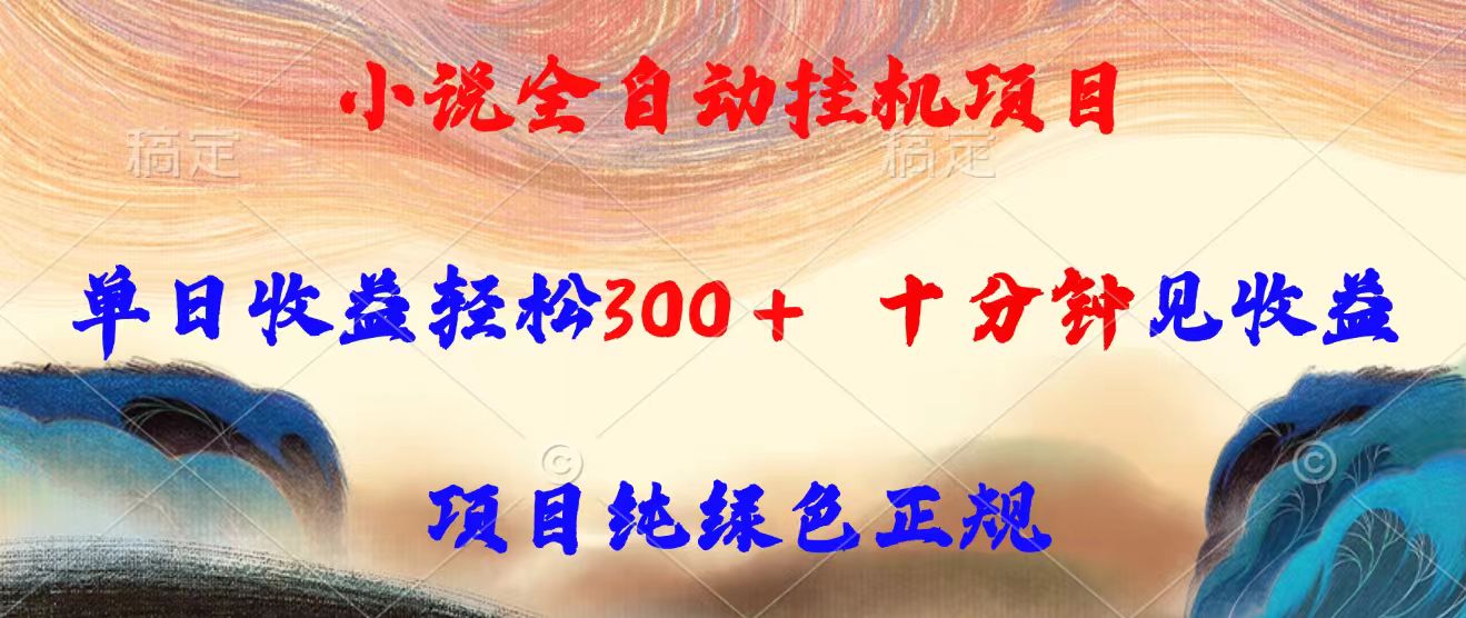 小说全自动挂机项目，单日收益轻松300，十分钟见收益，项目纯绿色正规-飞叔云网创