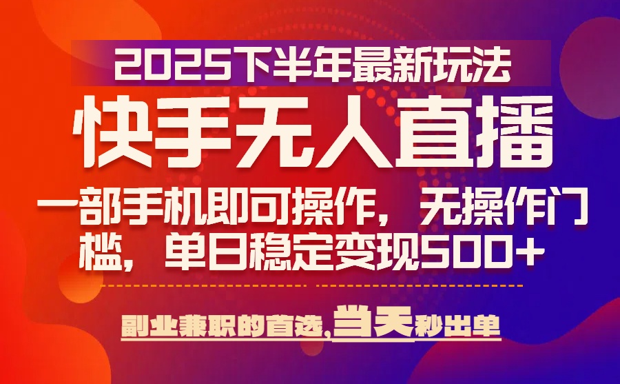 25年快手无人直播最新玩法，当天可出单，一部手机即可操作-飞叔云网创