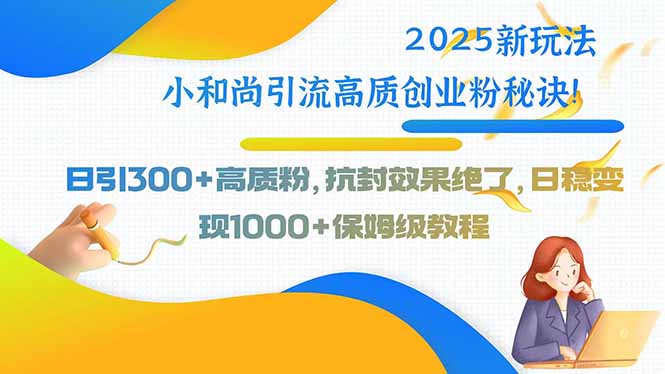 2025新玩法小和尚引流高质创业粉秘诀！日引300+高质粉，抗封效果绝了，…-青年云网创—高质量项目商城