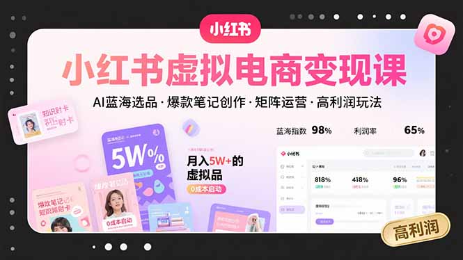 小红书虚拟电商变现课，AI蓝海选品，爆款笔记创作，矩阵运营，高利润玩法-轻创终点站